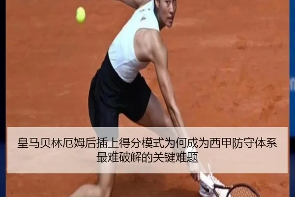 皇马贝林厄姆后插上得分模式为何成为西甲防守体系最难破解的关键难题